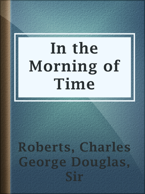 Title details for In the Morning of Time by Sir Charles George Douglas Roberts - Available